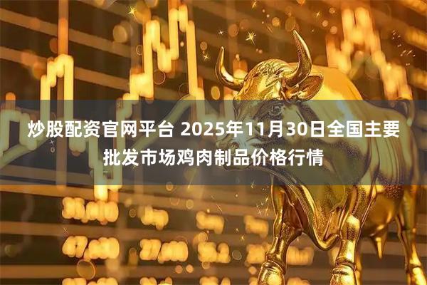炒股配资官网平台 2025年11月30日全国主要批发市场鸡肉制品价格行情