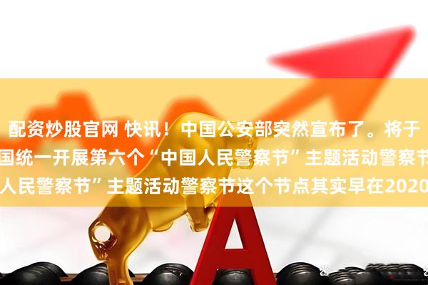 配资炒股官网 快讯！中国公安部突然宣布了。将于2026年1月10日在全国统一开展第六个“中国人民警察节”主题活动警察节这个节点其实早在2020