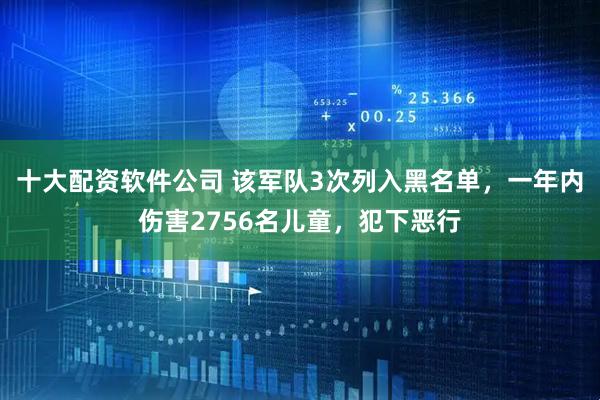 十大配资软件公司 该军队3次列入黑名单，一年内伤害2756名儿童，犯下恶行