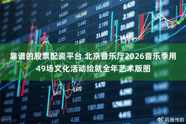 靠谱的股票配资平台 北京音乐厅2026音乐季用49场文化活动绘就全年艺术版图