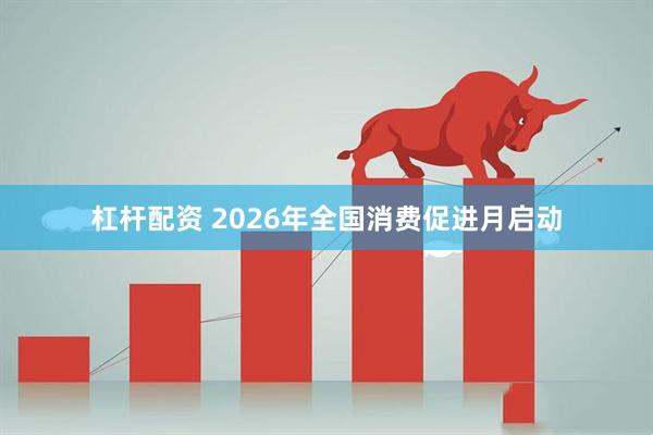 杠杆配资 2026年全国消费促进月启动