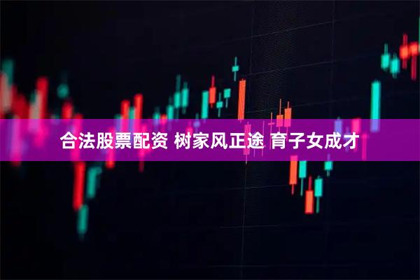 合法股票配资 树家风正途 育子女成才