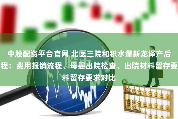 中股配资平台官网 北医三院和积水潭新龙泽产后出院流程：费用报销流程、母婴出院检查、出院材料留存要求对比