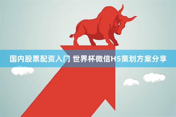 国内股票配资入门 世界杯微信H5策划方案分享